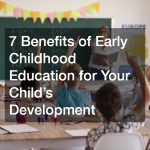 7 Benefits of Early Childhood Education for Your Child’s Development